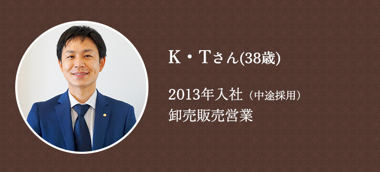 K・Tさん（38歳）2013年入社（中途採用）営業開発本部リテール営業部